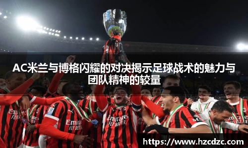 AC米兰与博格闪耀的对决揭示足球战术的魅力与团队精神的较量