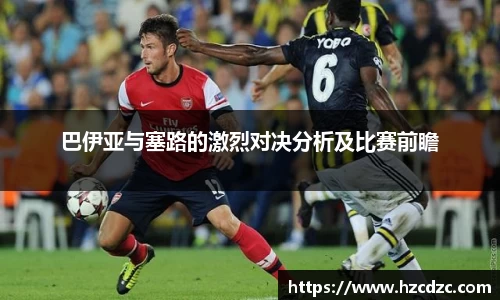 巴伊亚与塞路的激烈对决分析及比赛前瞻