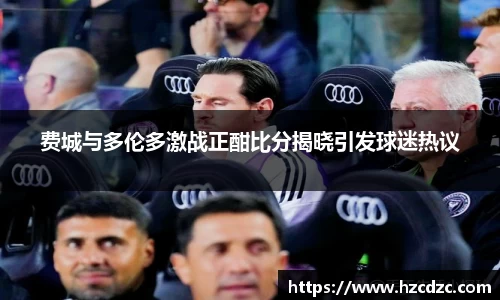 费城与多伦多激战正酣比分揭晓引发球迷热议