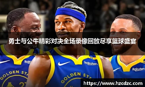 勇士与公牛精彩对决全场录像回放尽享篮球盛宴