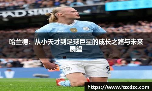 哈兰德：从小天才到足球巨星的成长之路与未来展望