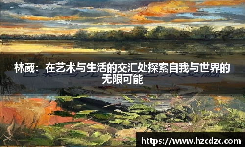 林葳：在艺术与生活的交汇处探索自我与世界的无限可能